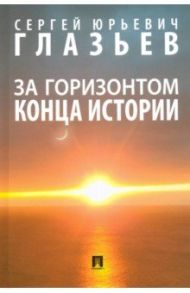 За горизонтом конца истории. Монография / Глазьев Сергей Юрьевич