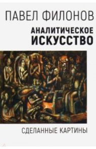 Аналитическое искусство. Сделанные картины / Филонов Павел