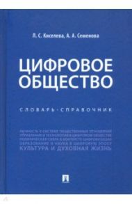 Цифровое общество. Словарь-справочник / Киселева Людмила Сергеевна, Семенова Анастасия Алексеевна