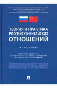 Теория и практика российско-китайских отношений. Монография / Чумаков Александр Николаевич, Алешковский Иван Андреевич, Ли Хэй, Бабушок Никита Олегович