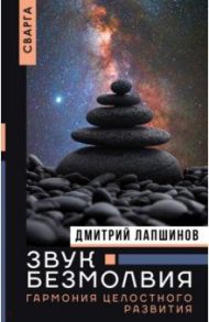 Звук безмолвия. Сварга. Гармония целостного развития / Лапшинов Дмитрий Михайлович