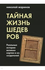Тайная жизнь шедевров. Реальные истории картин и их создателей / Жаринов Николай Евгеньевич