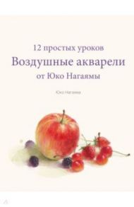 Воздушные акварели. 12 простых уроков от Юко Нагаямы / Нагаяма Юко