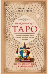 Практическое Таро. Полезные техники для работы с картами, вопросами, ответами и людьми / Кац Маркус, Гудвин Тали
