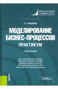 Моделирование бизнес-процессов. Практикум. Учебное пособие / Точилкина Татьяна Евгеньевна