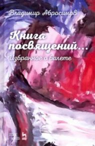 Книга посвящений... Избранное о балете / Абросимов Владимир Иванович