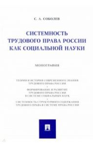 Системность трудового права России как социальной науки. Монография / Соболев Сергей Анатольевич