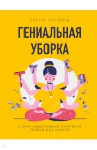 Гениальная уборка. Самая эффективная стратегия победы над хаосом / Хартфорд Кортни