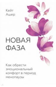 Новая фаза. Как обрести эмоциональный комфорт в период менопаузы / Ашер Кейт