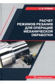 Расчет режимов резания для операций механической обработки. Учебное пособие / Грубый Сергей Витальевич