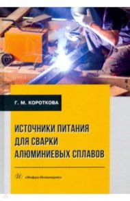 Источники питания для сварки алюминиевых сплавов. Монография / Короткова Галина Михайловна