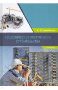 Геодезическое обеспечение строительства / Михайлов Александр Юрьевич