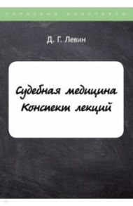 Судебная медицина. Конспект лекций / Левин Дмитрий Геннадьевич