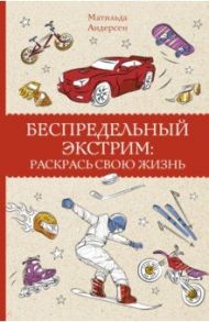 Беспредельный экстрим. Раскрась свою жизнь / Андерсен Матильда