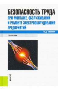 Безопасность труда при монтаже, обслуживании и ремонте электрооборудования предприятий. Справочник / Сибикин Юрий Дмитриевич