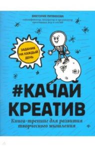 Качай креатив. Книга-тренинг для развития творческого мышления / Литвинова Виктория