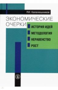 Экономические очерки. История идей, методология, неравенство и рост / Капелюшников Ростислав Исаакович