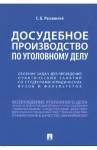 Досудебное производство по уголовному делу. Сборник задач для проведения практических занятий / Россинский Сергей Борисович