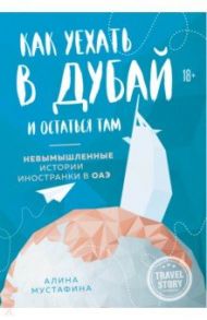 Как уехать в Дубай и остаться там. Невымышленные истории иностранки в ОАЭ / Мустафина Алина