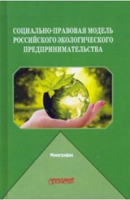 Социально-правовая модель российского экологического предпринимательства / Ручкина Гульнара Флюровна, Барков Алексей Владимирович, Венгеровский Евгений Леонидович