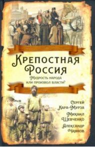 Крепостная Россия. Мудрость народа или произвол власти? / Кара-Мурза Сергей Георгиевич, Чаянов Александр Васильевич, Шевченко Михаил Минович