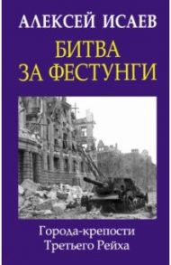 Битва за фестунги. Города-крепости Третьего Рейха / Исаев Алексей Валерьевич
