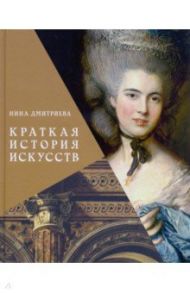 Краткая история искусств. с древнейших времен до начала XX века / Дмитриева Нина Александровна