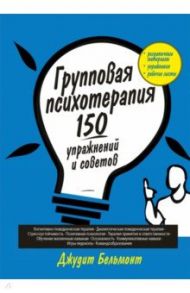 Групповая психотерапия. 150 упражнений и советов / Бельмонт Джудит А.