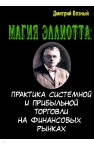 Магия Эллиотта. Практика системной и прибыльной торговли на финансовых рынках / Возный Дмитрий Васильевич