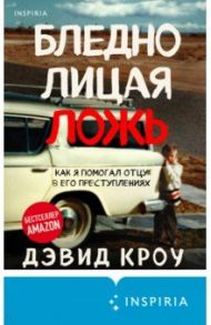 Бледнолицая ложь. Как я помогал отцу в его преступлениях / Кроу Дэвид