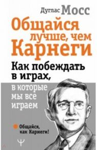 Общайся лучше, чем Карнеги. Как побеждать в играх / Мосс Дуглас