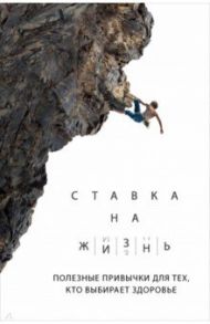 Ставка на жизнь. Полезные привычки для тех, кто выбирает здоровье / Монахов Артем Андреевич