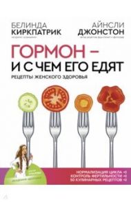 Гормон - и с чем его едят. Рецепты женского здоровья / Киркпатрик Белинда, Джонстон Айнсли