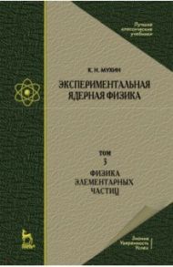 Экспериментальная ядерная физика. Том 3. Физика элементарных частиц. Учебник / Мухин Константин Никифорович
