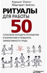 Ритуалы для работы. 50 способов наладить отношения в коллективе и повысить эффективность труда / Озенч Куршат, Хейген Маргарет