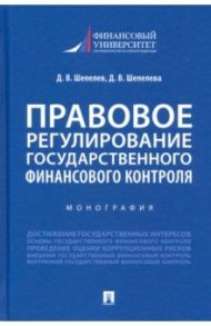 Правовое регулирование государственного финансового контроля. Монография / Шепелев Денис Викторович, Шепелева Дина Викторовна