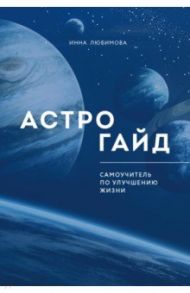 Астрогайд. Самоучитель по улучшению жизни / Любимова Инна