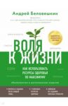 Воля к жизни. Как использовать ресурсы здоровья по максимуму (обновленное и дополненное издание) / Беловешкин Андрей Геннадьевич