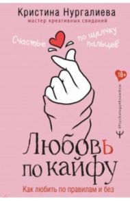 Любовь по кайфу. Как любить по правилам и без / Нургалиева Кристина Денисовна