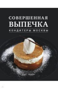 Совершенная выпечка. Кондитеры Москвы / Анурина Елена, Дыд Валентина, Кригер Екатерина