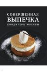 Совершенная выпечка. Кондитеры Москвы / Анурина Елена, Дыд Валентина, Кригер Екатерина