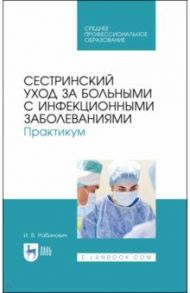 Сестринский уход за больнымим с инфекционными заболеваниями. Практикум. СПО / Рабинович Ирина Владимировна
