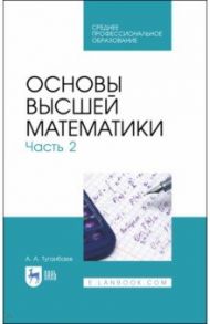 Основы высшей математики. Часть 2. Учебник. СПО / Туганбаев Аскар Аканович