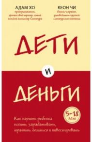 Дети и деньги. Книга для родителей из страны, в которой научились эффективно управлять финансами / Хо Адам, Чи Кеон