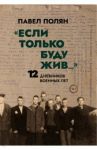 «Если только буду жив…» Двенадцать дневников военного времени» / Полян Павел Маркович