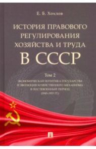 История правового регулирования хозяйства и труда в СССР. Учебное пособие. Том 2 / Хохлов Евгений Борисович
