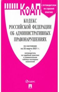Кодекс РФ об административных правонарушениях по состоянию на 25.03.2021 с таблицей изменений