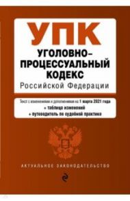 Уголовно-процессуальный кодекс Российской Федерации. Текст по состоянию на 1 марта 2021 года