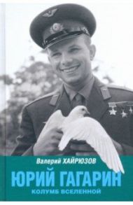 Юрий Гагарин. Колумб Вселенной / Хайрюзов Валерий Николаевич