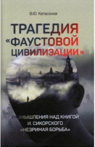 Трагедия "Фаустовой цивилизации". Размышления / Катасонов Валентин Юрьевич